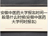 安徽中医药大学报名时间一般是什么时候(安徽中医药大学何时报名)
