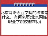 北京网络职业学院的校徽是什么，有何来历(北京网络职业学院校徽来历)