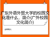 广东外语外贸大学的校园文化是什么，简介(广外校园文化简介)