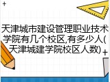天津城市建设管理职业技术学院有几个校区,有多少人(天津城建学院校区人数)