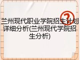 兰州现代职业学院招生计划详细分析(兰州现代学院招生分析)