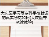 大庆医学高等专科学校就读的真实感觉如何(大庆医专就读体验)