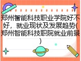 郑州智能科技职业学院好不好，就业现状及发展趋势(郑州智能科技职院就业前景)
