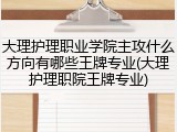 大理护理职业学院主攻什么方向有哪些王牌专业(大理护理职院王牌专业)