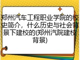 郑州汽车工程职业学院的校史简介，什么历史与社会背景下建校的(郑州汽院建校背景)