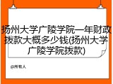 扬州大学广陵学院一年财政拨款大概多少钱(扬州大学广陵学院拨款)