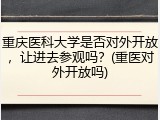 重庆医科大学是否对外开放，让进去参观吗？(重医对外开放吗)