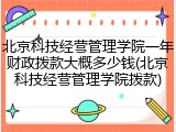 北京科技经营管理学院一年财政拨款大概多少钱(北京科技经营管理学院拨款)