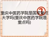 重庆中医药学院是国家重点大学吗(重庆中医药学院是重点吗)