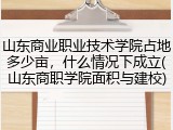 山东商业职业技术学院占地多少亩，什么情况下成立(山东商职学院面积与建校)