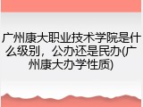 广州康大职业技术学院是什么级别，公办还是民办(广州康大办学性质)
