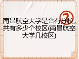 南昌航空大学是否有分校，共有多少个校区(南昌航空大学几校区)