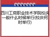 四川工商职业技术学院校庆一般什么时候举行(校庆何时举行)