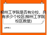 柳州工学院是否有分校，共有多少个校区(柳州工学院校区数量)