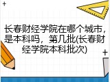 长春财经学院在哪个城市，是本科吗，第几批(长春财经学院本科批次)