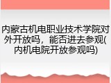 内蒙古机电职业技术学院对外开放吗，能否进去参观(内机电院开放参观吗)