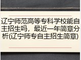 辽宁师范高等专科学校能自主招生吗，最近一年简章分析(辽宁师专自主招生简章)