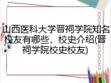山西医科大学晋祠学院知名校友有哪些，校史介绍(晋祠学院校史校友)