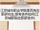 江苏城市职业学院是否有在职研究生,报考条件如何(江苏城职院在职研条件)