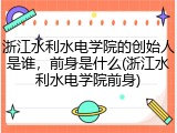 浙江水利水电学院的创始人是谁，前身是什么(浙江水利水电学院前身)