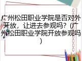 广州松田职业学院是否对外开放，让进去参观吗？(广州松田职业学院开放参观吗)