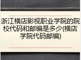 浙江横店影视职业学院的院校代码和邮编是多少(横店学院代码邮编)