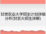 甘肃农业大学招生计划详细分析(甘农大招生详解)