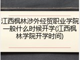 江西枫林涉外经贸职业学院一般什么时候开学(江西枫林学院开学时间)