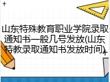 山东特殊教育职业学院录取通知书一般几号发放(山东特教录取通知书发放时间)