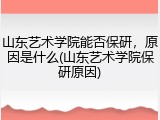 山东艺术学院能否保研，原因是什么(山东艺术学院保研原因)