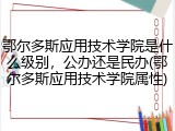 鄂尔多斯应用技术学院是什么级别，公办还是民办(鄂尔多斯应用技术学院属性)