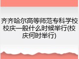 齐齐哈尔高等师范专科学校校庆一般什么时候举行(校庆何时举行)