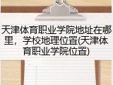 天津体育职业学院地址在哪里，学校地理位置(天津体育职业学院位置)