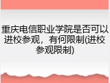 重庆电信职业学院是否可以进校参观，有何限制(进校参观限制)