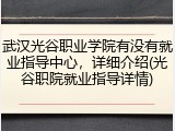 武汉光谷职业学院有没有就业指导中心，详细介绍(光谷职院就业指导详情)