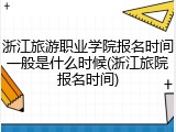 浙江旅游职业学院报名时间一般是什么时候(浙江旅院报名时间)