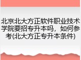 北京北大方正软件职业技术学院要招专升本吗，如何参考(北大方正专升本条件)