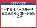 兰州职业技术学院最新招生简章深度分析(兰州职院招生解析)