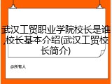 武汉工贸职业学院校长是谁,校长基本介绍(武汉工贸校长简介)