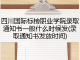 四川国际标榜职业学院录取通知书一般什么时候发(录取通知书发放时间)