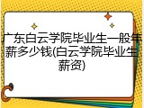 广东白云学院毕业生一般年薪多少钱(白云学院毕业生薪资)