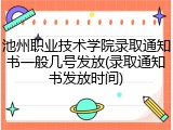 池州职业技术学院录取通知书一般几号发放(录取通知书发放时间)