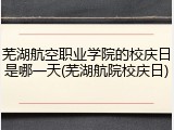 芜湖航空职业学院的校庆日是哪一天(芜湖航院校庆日)