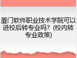 厦门软件职业技术学院可以进校后转专业吗？(校内转专业政策)