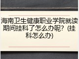 海南卫生健康职业学院就读期间挂科了怎么办呢？(挂科怎么办)
