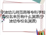 宁波幼儿师范高等专科学校的校名来历有什么渊源(宁波幼专校名渊源)
