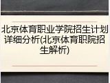 北京体育职业学院招生计划详细分析(北京体育职院招生解析)