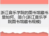 浙江音乐学院的图书馆藏书量如何，简介(浙江音乐学院图书馆藏书规模)