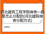 河北建筑工程学院宿舍一般是怎么分配的(河北建院宿舍分配方式)