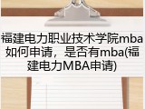 福建电力职业技术学院mba如何申请，是否有mba(福建电力MBA申请)